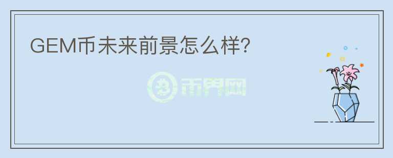 GEM幣未來(lái)前景怎么樣？