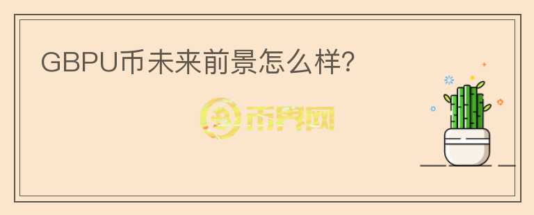 GBPU幣未來前景怎么樣？