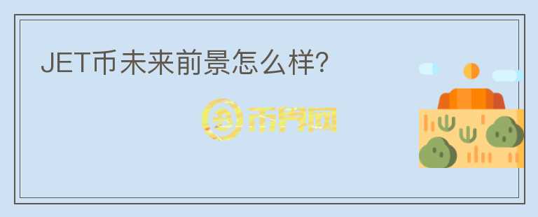JET幣未來前景怎么樣？
