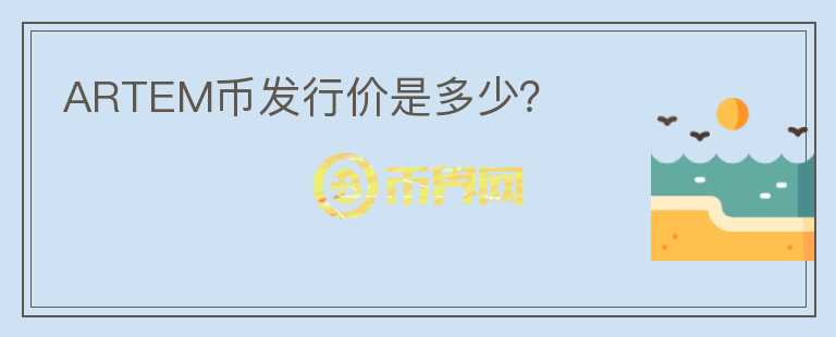ARTEM幣發(fā)行價是多少？