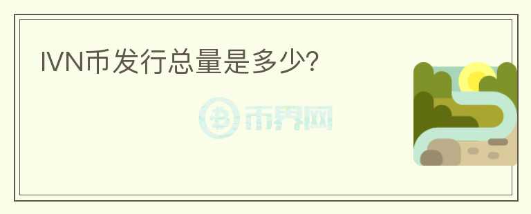 IVN幣發(fā)行總量是多少？