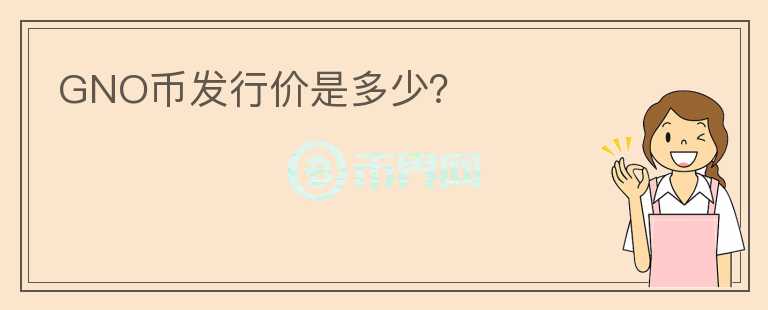 GNO幣發(fā)行價(jià)是多少？