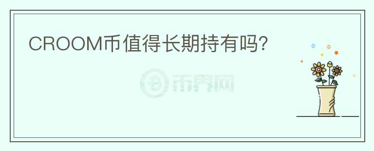 CROOM幣值得長期持有嗎？