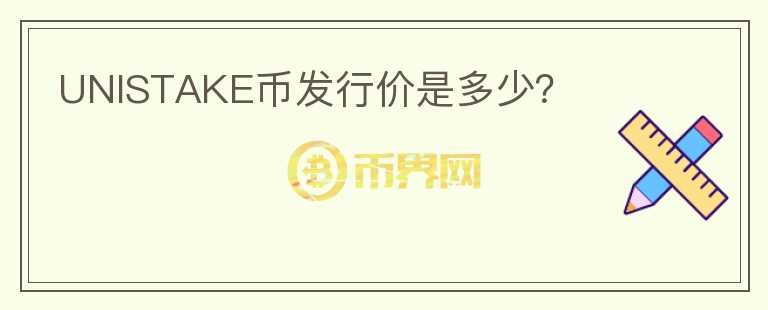 UNISTAKE幣發(fā)行價(jià)是多少？