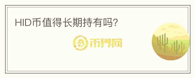 HID幣值得長(zhǎng)期持有嗎？