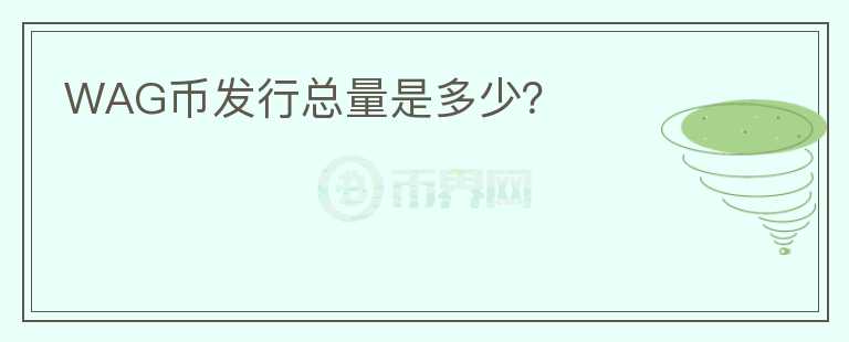 WAG幣發(fā)行總量是多少？