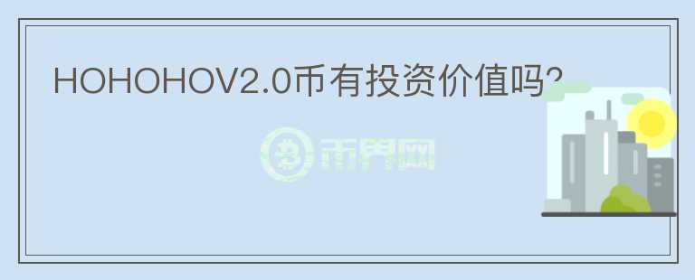 HOHOHOV2.0幣有投資價(jià)值嗎？