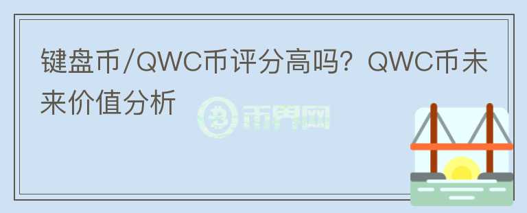 鍵盤幣/QWC幣評(píng)分高嗎？QWC幣未來價(jià)值分析