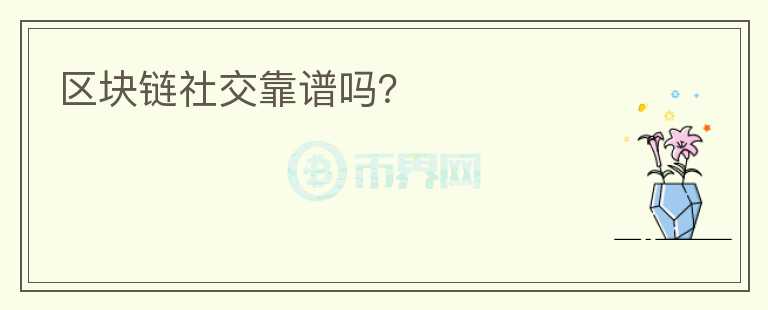 區(qū)塊鏈社交靠譜嗎？