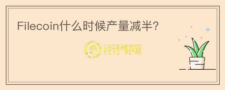 Filecoin什么時(shí)候產(chǎn)量減半？
