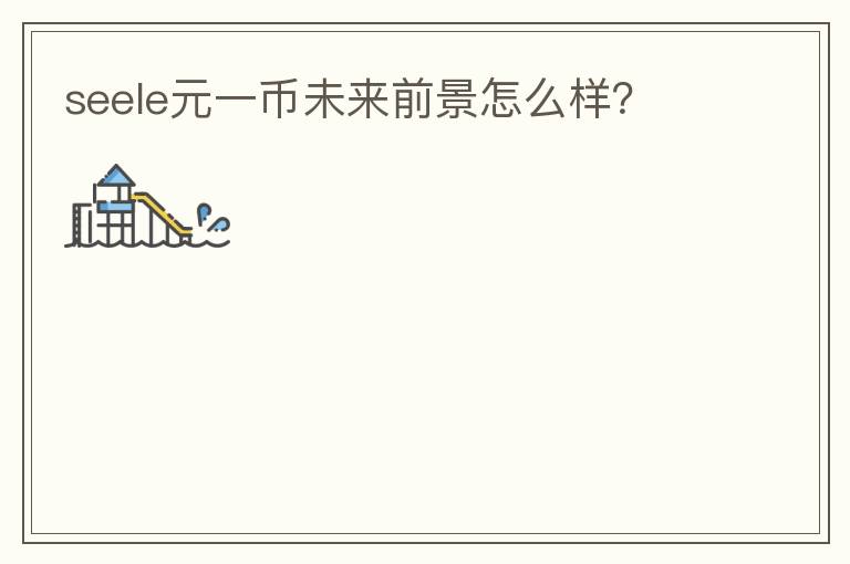 seele元一幣未來前景怎么樣？