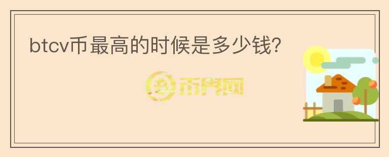 btcv幣最高的時(shí)候是多少錢(qián)?