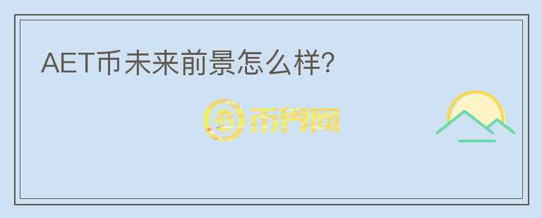 AET幣未來前景怎么樣？