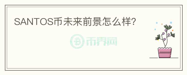 SANTOS幣未來(lái)前景怎么樣？