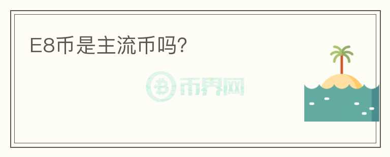 E8幣是主流幣嗎？