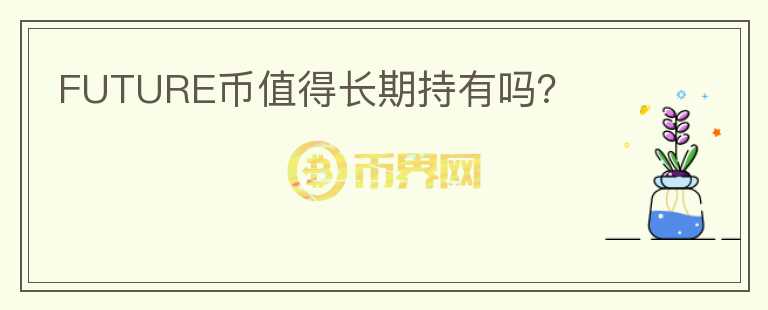 FUTURE幣值得長(zhǎng)期持有嗎？