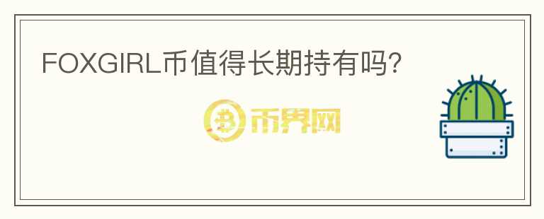 FOXGIRL幣值得長(zhǎng)期持有嗎？