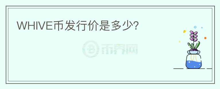 WHIVE幣發(fā)行價是多少？