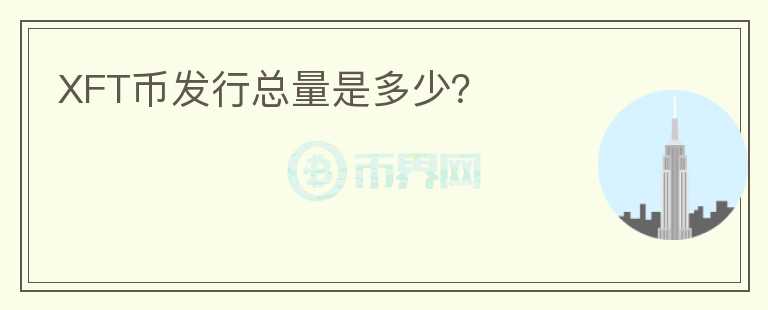 XFT幣發(fā)行總量是多少？
