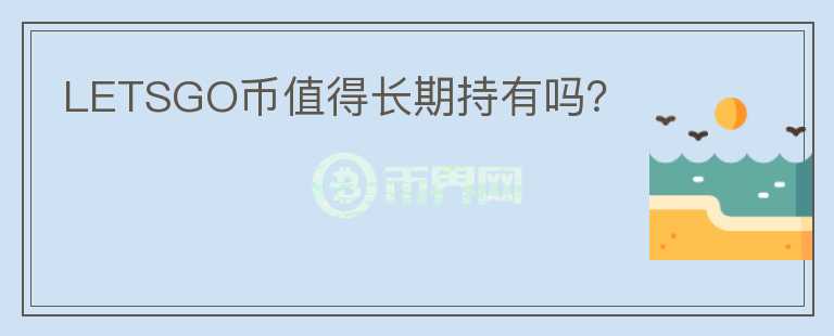 LETSGO幣值得長(zhǎng)期持有嗎？