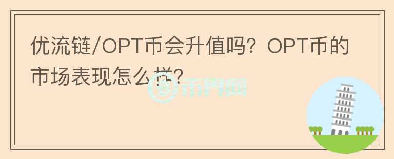 優(yōu)流鏈/OPT幣會升值嗎？OPT幣的市場表現(xiàn)怎么樣？