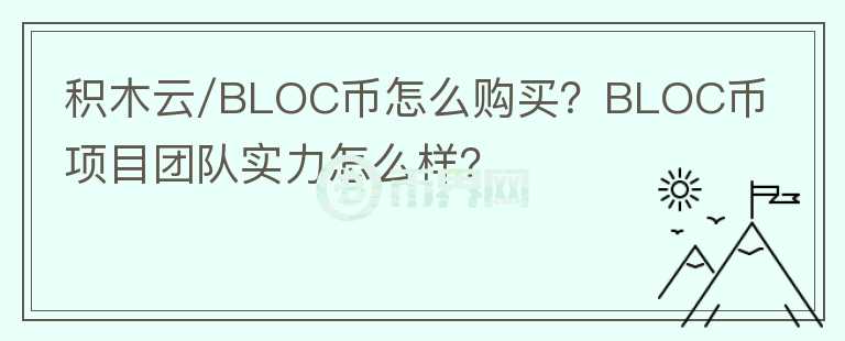 積木云/BLOC幣怎么購買？BLOC幣項目團隊實力怎么樣？