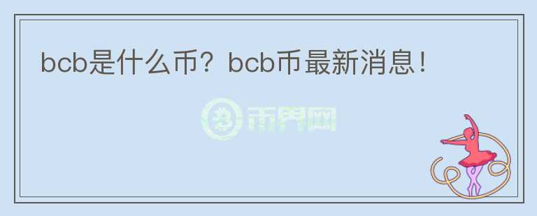 bcb是什么幣？bcb幣最新消息！