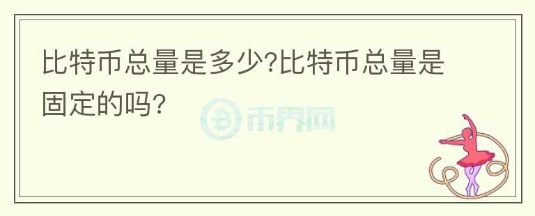 比特幣總量是多少?比特幣總量是固定的嗎?