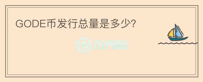 GODE幣發(fā)行總量是多少？