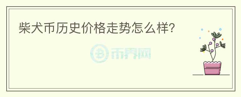 柴犬幣歷史價格走勢怎么樣？