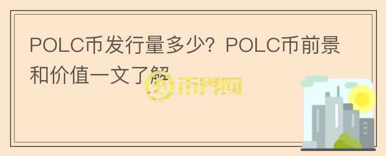 POLC幣發(fā)行量多少？POLC幣前景和價值一文了解