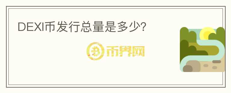 DEXI幣發(fā)行總量是多少？