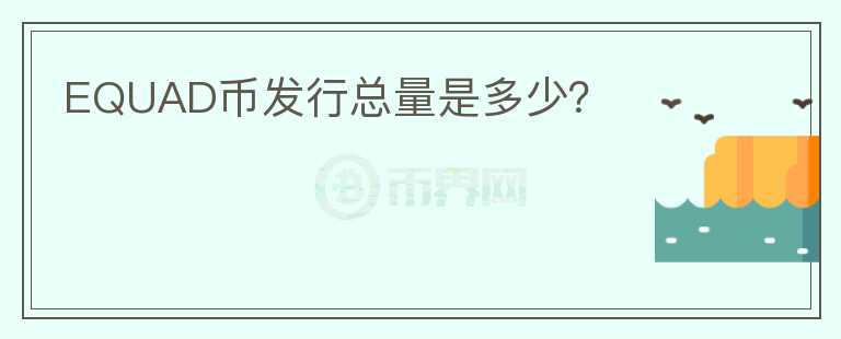 EQUAD幣發(fā)行總量是多少？