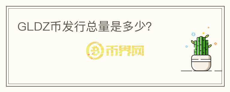 GLDZ幣發(fā)行總量是多少？
