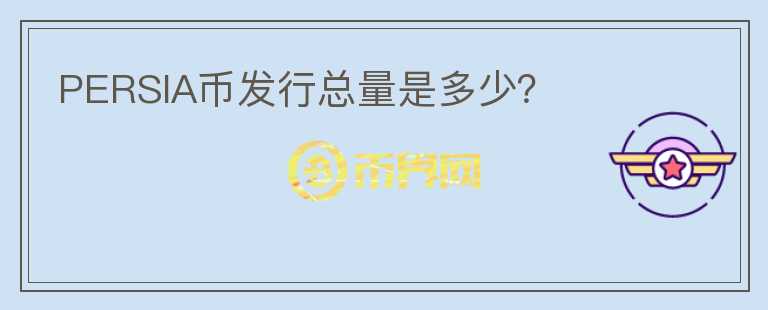 PERSIA幣發(fā)行總量是多少？