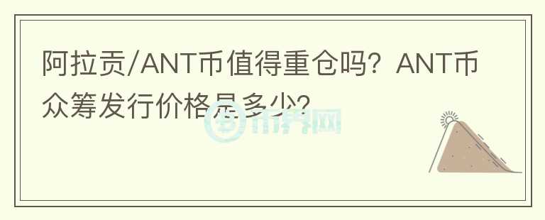 阿拉貢/ANT幣值得重倉嗎？ANT幣眾籌發(fā)行價格是多少？