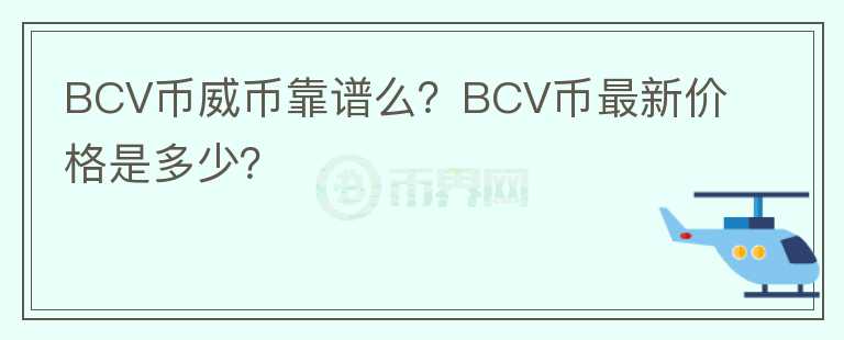 BCV幣威幣靠譜么？BCV幣最新價格是多少？