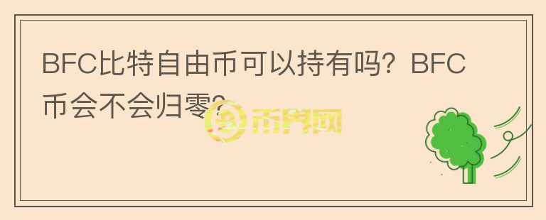 BFC比特自由幣可以持有嗎？BFC幣會(huì)不會(huì)歸零？