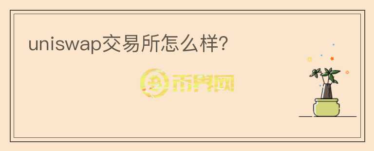 uniswap交易所怎么樣？