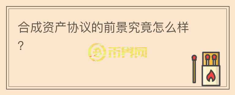 合成資產(chǎn)協(xié)議的前景究竟怎么樣？