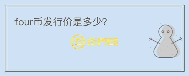 four幣發(fā)行價(jià)是多少？