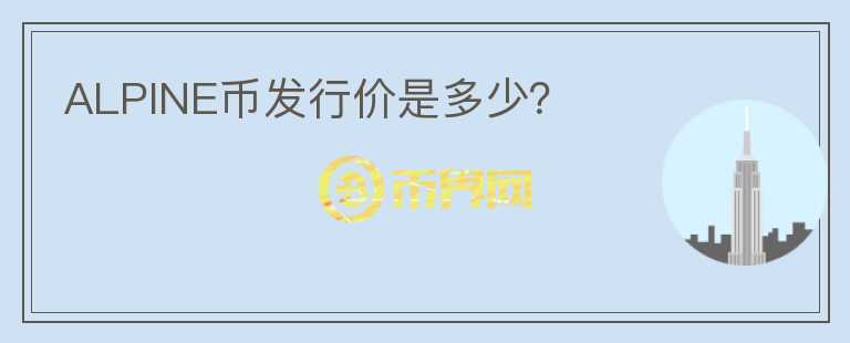 ALPINE幣發(fā)行價是多少？