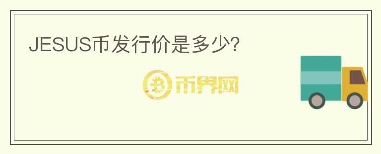 JESUS幣發(fā)行價(jià)是多少？