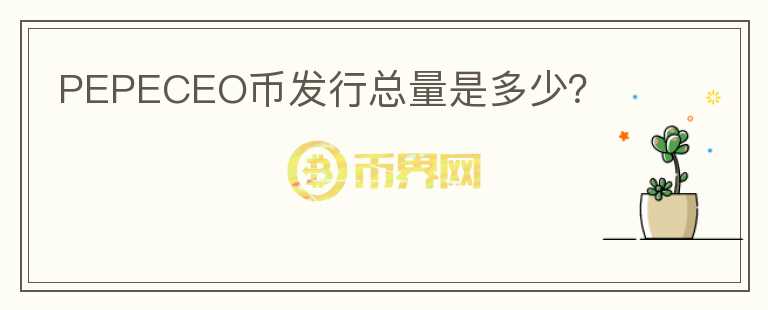 PEPECEO幣發(fā)行總量是多少？
