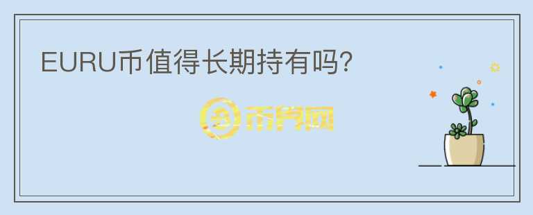 EURU幣值得長(zhǎng)期持有嗎？