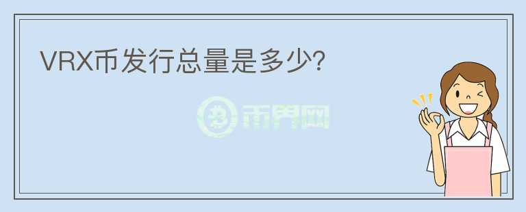 VRX幣發(fā)行總量是多少？