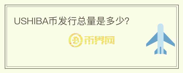 USHIBA幣發(fā)行總量是多少？