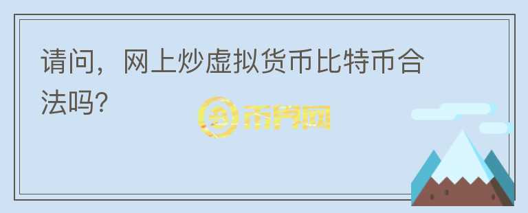 請(qǐng)問(wèn)，網(wǎng)上炒虛擬貨幣比特幣合法嗎？