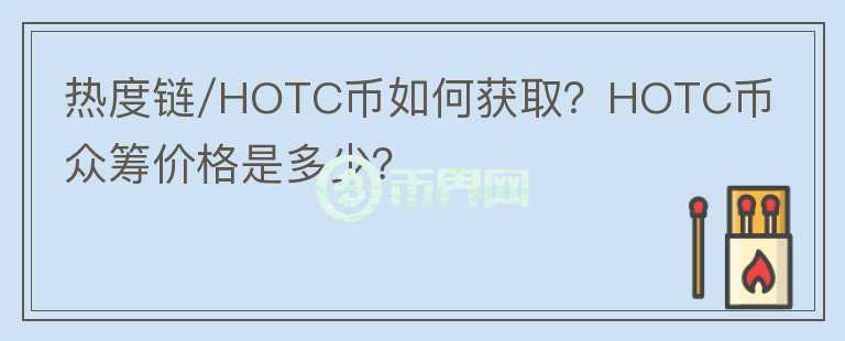 熱度鏈/HOTC幣如何獲?。縃OTC幣眾籌價(jià)格是多少？
