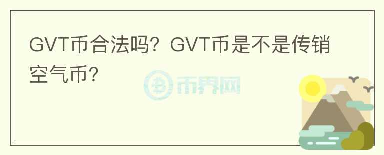 GVT幣合法嗎？GVT幣是不是傳銷(xiāo)空氣幣？